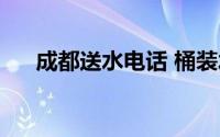 成都送水电话 桶装水（成都送水公司）