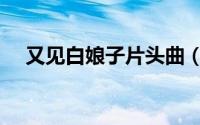 又见白娘子片头曲（又见白娘子片尾曲）