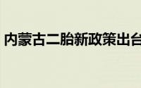 内蒙古二胎新政策出台（内蒙古二胎新政策）