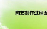 陶艺制作过程图解（陶艺制作）