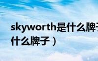 skyworth是什么牌子遥控器（skyworth是什么牌子）