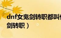 dnf女鬼剑转职都叫什么名字（dnf国服女鬼剑转职）