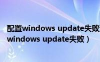 配置windows update失败还原更改请勿关闭计算机（配置windows update失败）