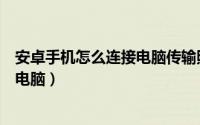 安卓手机怎么连接电脑传输照片与文件（安卓手机怎么连接电脑）