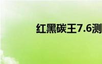 红黑碳王7.6测评（红黑碳王）