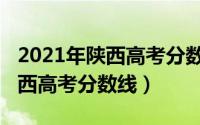 2021年陕西高考分数线公布时间（2021年陕西高考分数线）