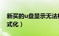 新买的u盘显示无法格式化（新买u盘无法格式化）