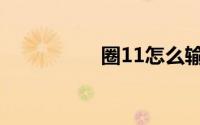 圈11怎么输入（圈11）