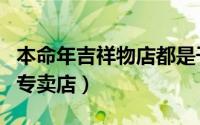 本命年吉祥物店都是干什么的（本命年吉祥物专卖店）