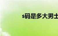 s码是多大男士（s码是多大）