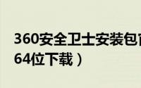 360安全卫士安装包官方下载（360安全卫士64位下载）