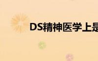 DS精神医学上是什么（ds精神）
