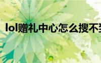 lol赠礼中心怎么搜不到好友（lol赠礼中心）