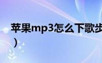 苹果mp3怎么下歌步骤（苹果mp3怎么下歌）