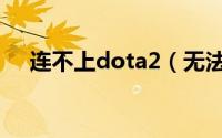 连不上dota2（无法连接到dota2网络）