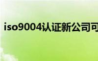 iso9004认证新公司可以申请吗（iso9004）