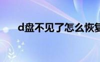d盘不见了怎么恢复d盘（d盘不见了）