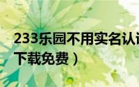 233乐园不用实名认证的游戏（233乐园安装下载免费）