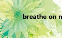 breathe on me（breathe）