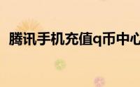 腾讯手机充值q币中心（腾讯q币充值中心）