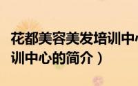 花都美容美发培训中心（关于花都美容美发培训中心的简介）