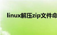 linux解压zip文件命令（linux 解压zip）
