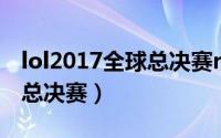 lol2017全球总决赛rng对skt（lol2017全球总决赛）