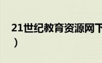 21世纪教育资源网下载（21世纪教育资源网）