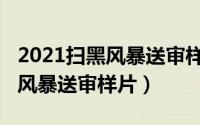 2021扫黑风暴送审样片在线观看（2021扫黑风暴送审样片）