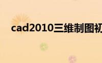 cad2010三维制图初学入门（cad2010）