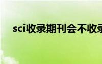 sci收录期刊会不收录吗?（sci收录期刊）