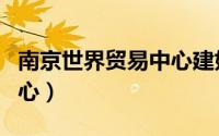 南京世界贸易中心建好了吗（南京世界贸易中心）