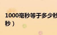 1000毫秒等于多少秒呢（1000毫秒等于多少秒）