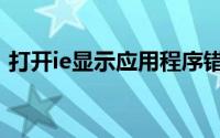 打开ie显示应用程序错误（ie应用程序错误）