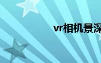 vr相机景深（vr相机）