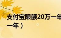 支付宝限额20万一年多少（支付宝限额20万一年）