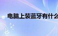 电脑上装蓝牙有什么用（电脑上装蓝牙）