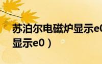 苏泊尔电磁炉显示e0的原因（苏泊尔电磁炉显示e0）