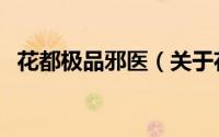 花都极品邪医（关于花都极品邪医的简介）