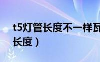 t5灯管长度不一样瓦数也不一样吗（t5灯管长度）