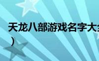 天龙八部游戏名字大全（天龙八部游戏名字男）