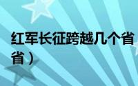 红军长征跨越几个省（红军长征跨越了多少个省）