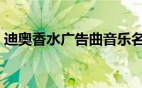 迪奥香水广告曲音乐名字（迪奥香水广告曲）