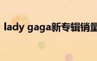 lady gaga新专辑销量（lady gaga新专辑）