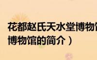 花都赵氏天水堂博物馆（关于花都赵氏天水堂博物馆的简介）