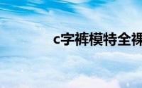 c字裤模特全裸（c字裤模特）