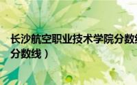 长沙航空职业技术学院分数线士官（长沙航空职业技术学院分数线）