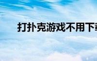 打扑克游戏不用下载的（打扑克游戏）