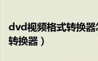 dvd视频格式转换器怎么设置（dvd视频格式转换器）