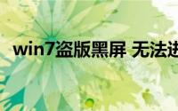 win7盗版黑屏 无法进入桌面（win7盗版）